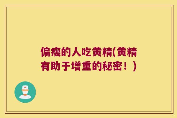 偏瘦的人吃黄精(黄精有助于增重的秘密!) 偏瘦的人吃黄精(黄精有助于增重的秘密!)