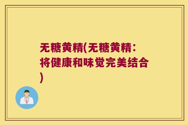 无糖黄精(无糖黄精:将健康和味觉完美结合) 无糖黄精(无糖黄精:将健康和味觉完美结合)