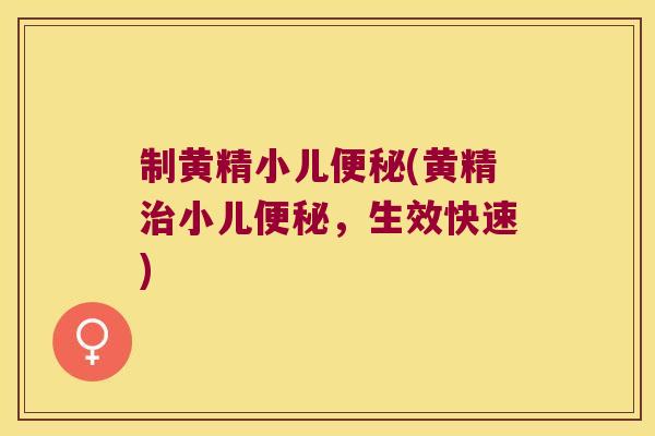 制黄精小儿(黄精小儿，生效快速)