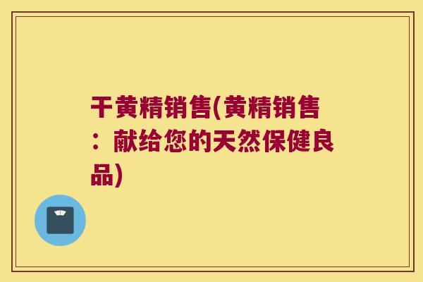 干黄精销售(黄精销售：献给您的天然保健良品)