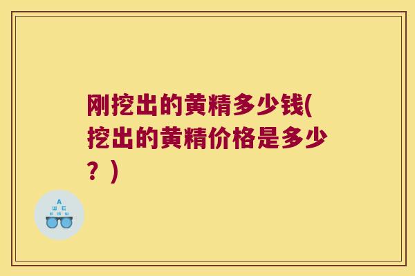 刚挖出的黄精多少钱(挖出的黄精价格是多少？)