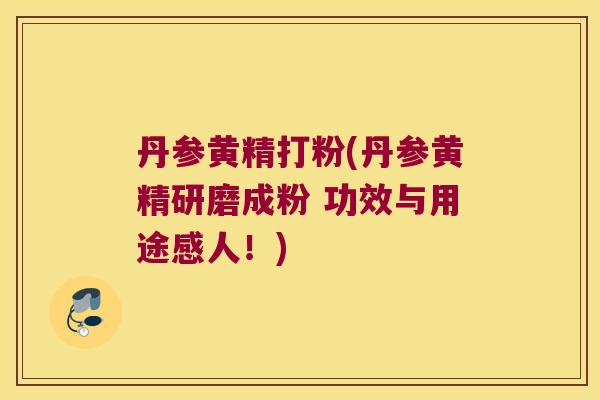 丹参黄精打粉(丹参黄精研磨成粉 功效与用途感人!) 丹参黄精打粉(丹参黄精研磨成粉 功效与用途感人!)