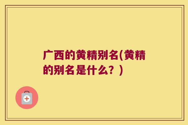广西的黄精别名(黄精的别名是什么？)