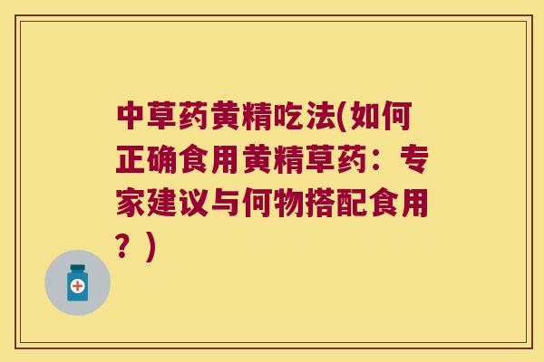 中草药黄精吃法(如何正确食用黄精草药：专家建议与何物搭配食用？)