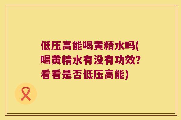低压高能喝黄精水吗(喝黄精水有没有功效？看看是否低压高能)