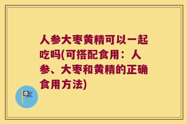 人参大枣黄精可以一起吃吗(可搭配食用:人参、大枣和黄精的正确食用方法) 人参大枣黄精可以一起吃吗(可搭配食用:人参、大枣和黄精的正确食用方法)