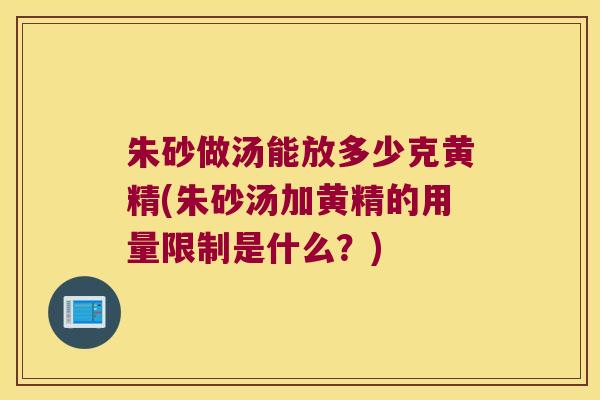 朱砂做汤能放多少克黄精(朱砂汤加黄精的用量限制是什么？)