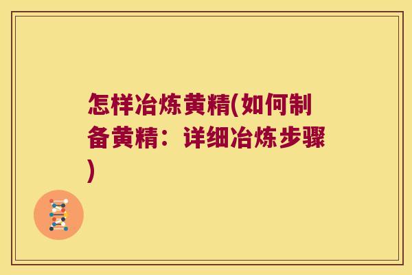 怎样冶炼黄精(如何制备黄精:详细冶炼步骤) 怎样冶炼黄精(如何制备黄精:详细冶炼步骤)