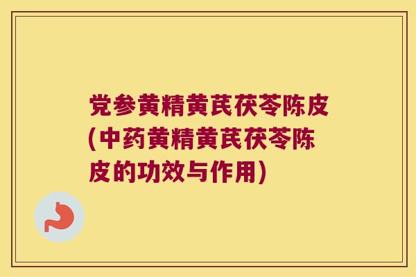 党参黄精黄芪茯苓陈皮(黄精黄芪茯苓陈皮的功效与作用) 党参黄精黄芪茯苓陈皮(黄精黄芪茯苓陈皮的功效与作用)