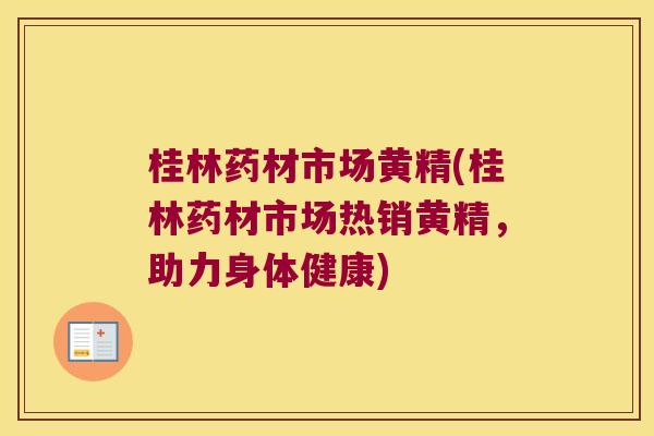 桂林药材市场黄精(桂林药材市场热销黄精,助力身体健康) 桂林药材市场黄精(桂林药材市场热销黄精,助力身体健康)