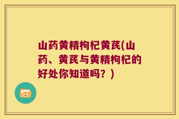 山药黄精枸杞黄芪(山药、黄芪与黄精枸杞的好处你知道吗？)