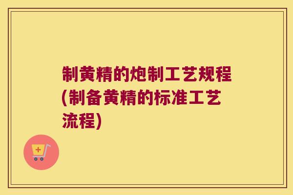制黄精的炮制工艺规程(制备黄精的标准工艺流程)