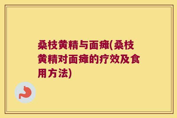 桑枝黄精与面瘫(桑枝黄精对面瘫的疗效及食用方法) 桑枝黄精与面瘫(桑枝黄精对面瘫的疗效及食用方法)