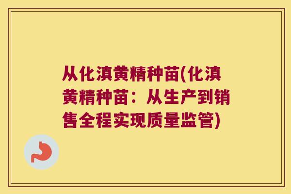 从化滇黄精种苗(化滇黄精种苗：从生产到销售全程实现质量监管)