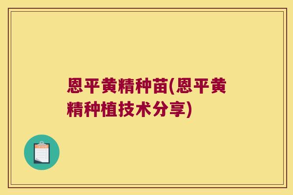 恩平黄精种苗(恩平黄精种植技术分享)
