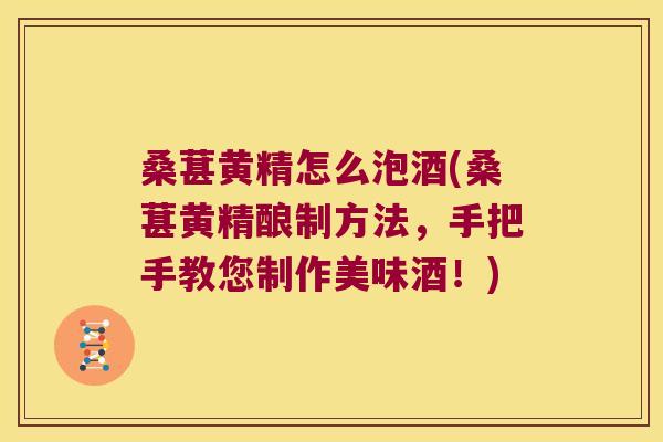 桑葚黄精怎么泡酒(桑葚黄精酿制方法,手把手教您制作美味酒!) 桑葚黄精怎么泡酒(桑葚黄精酿制方法,手把手教您制作美味酒!)