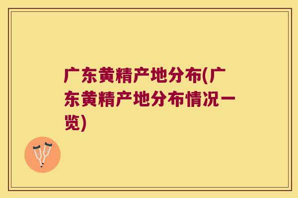广东黄精产地分布(广东黄精产地分布情况一览)