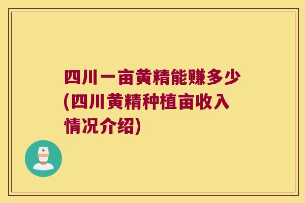四川一亩黄精能赚多少(四川黄精种植亩收入情况介绍)