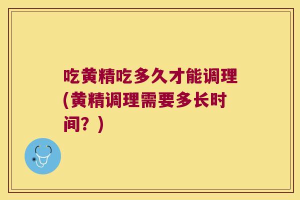 吃黄精吃多久才能调理(黄精调理需要多长时间?) 吃黄精吃多久才能调理(黄精调理需要多长时间?)