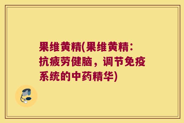 果维黄精(果维黄精：健脑，调节系统的精华)