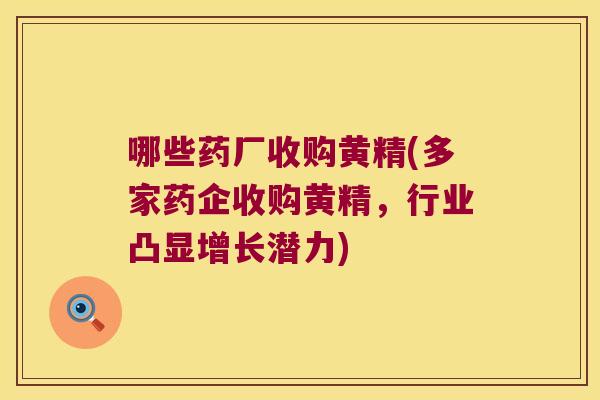哪些药厂收购黄精(多家药企收购黄精，行业凸显增长潜力)