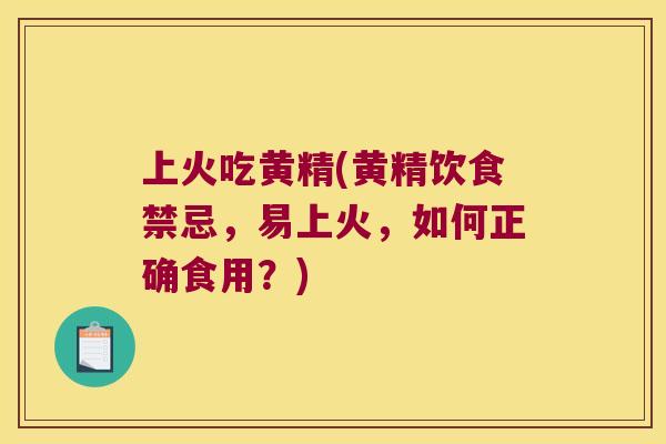 上火吃黄精(黄精饮食禁忌，易上火，如何正确食用？)