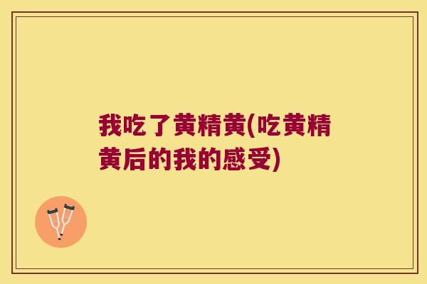 我吃了黄精黄(吃黄精黄后的我的感受)