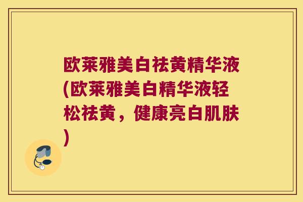 欧莱雅美白祛黄精华液(欧莱雅美白精华液轻松祛黄,健康亮白) 欧莱雅美白祛黄精华液(欧莱雅美白精华液轻松祛黄,健康亮白)