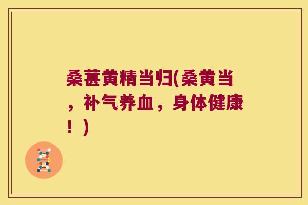 桑葚黄精当归(桑黄当，，身体健康！)