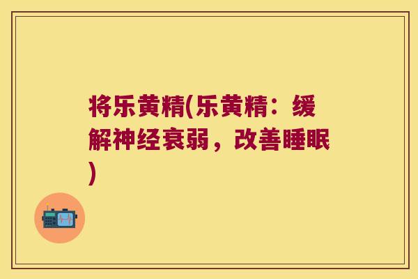 将乐黄精(乐黄精：缓解衰弱，改善)