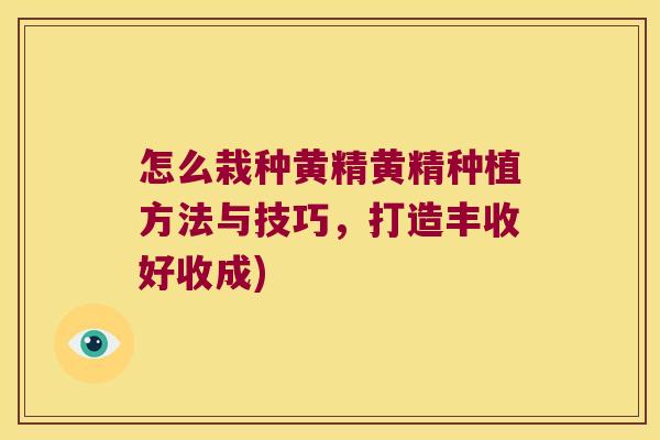 怎么栽种黄精黄精种植方法与技巧,打造丰收好收成) 怎么栽种黄精黄精种植方法与技巧,打造丰收好收成)