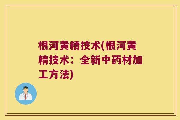 根河黄精技术(根河黄精技术：全新材加工方法)