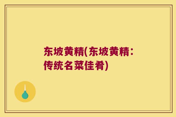 东坡黄精(东坡黄精：传统名菜佳肴)