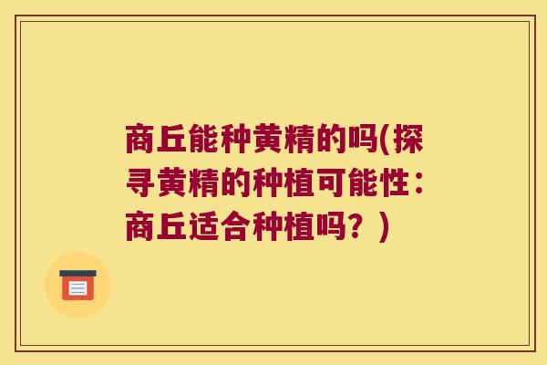 商丘能种黄精的吗(探寻黄精的种植可能性：商丘适合种植吗？)
