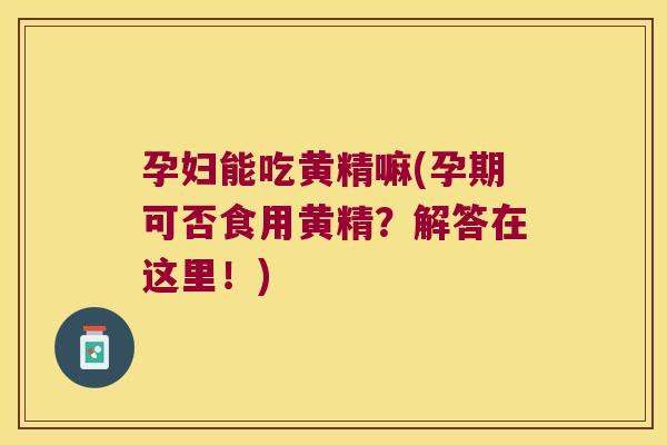 孕妇能吃黄精嘛(孕期可否食用黄精?解答在这里!) 孕妇能吃黄精嘛(孕期可否食用黄精?解答在这里!)