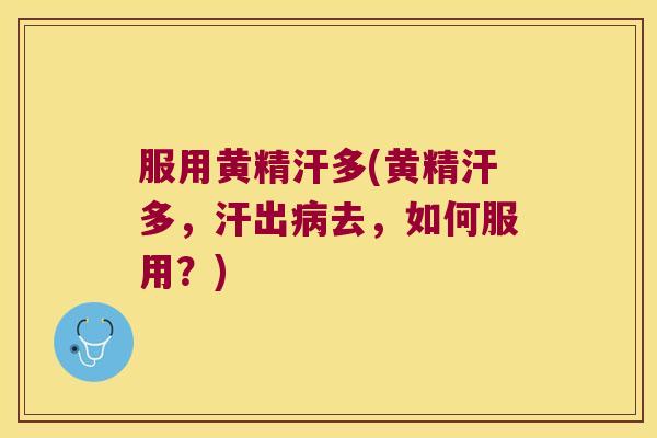 服用黄精汗多(黄精汗多，汗出去，如何服用？)