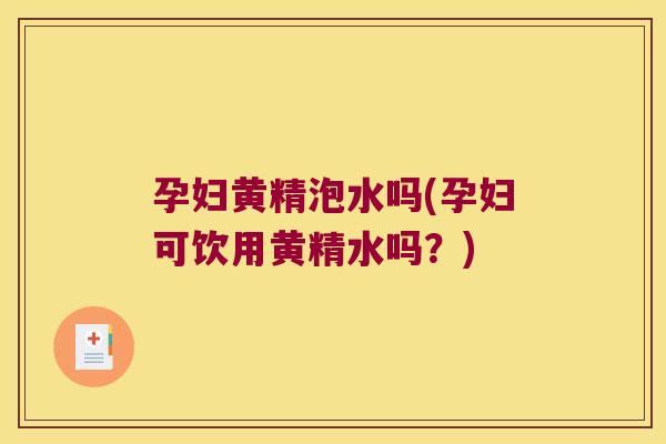 孕妇黄精泡水吗(孕妇可饮用黄精水吗?) 孕妇黄精泡水吗(孕妇可饮用黄精水吗?)