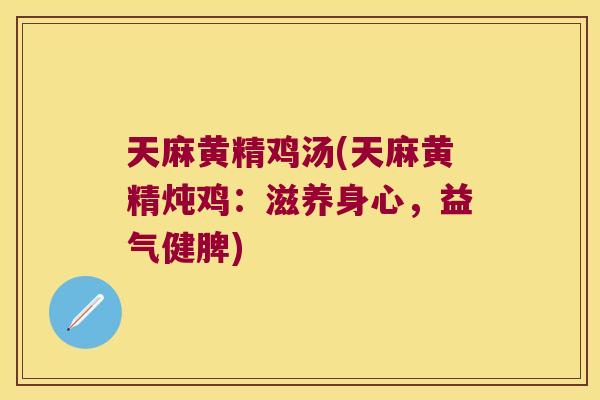 天麻黄精鸡汤(天麻黄精炖鸡:滋养身心,益气健脾) 天麻黄精鸡汤(天麻黄精炖鸡:滋养身心,益气健脾)