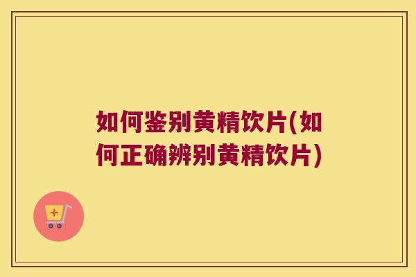 如何鉴别黄精饮片(如何正确辨别黄精饮片) 如何鉴别黄精饮片(如何正确辨别黄精饮片)