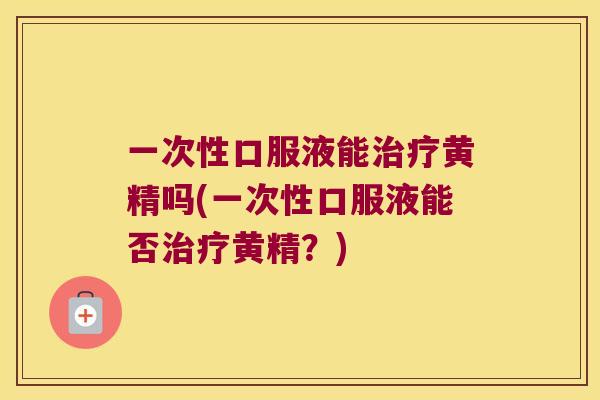 一次性口服液能黄精吗(一次性口服液能否黄精？)