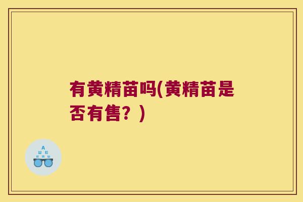 有黄精苗吗(黄精苗是否有售?) 有黄精苗吗(黄精苗是否有售?)