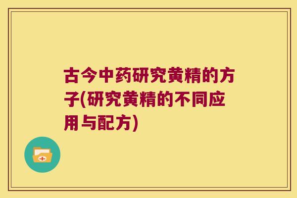 古今研究黄精的方子(研究黄精的不同应用与配方)