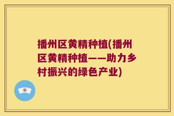 播州区黄精种植(播州区黄精种植——助力乡村振兴的绿色产业) 播州区黄精种植(播州区黄精种植——助力乡村振兴的绿色产业)