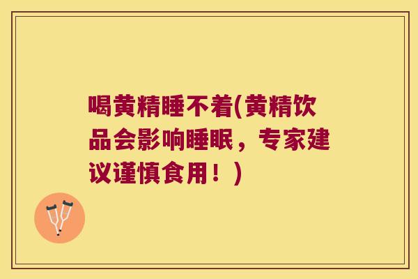 喝黄精睡不着(黄精饮品会影响，专家建议谨慎食用！)