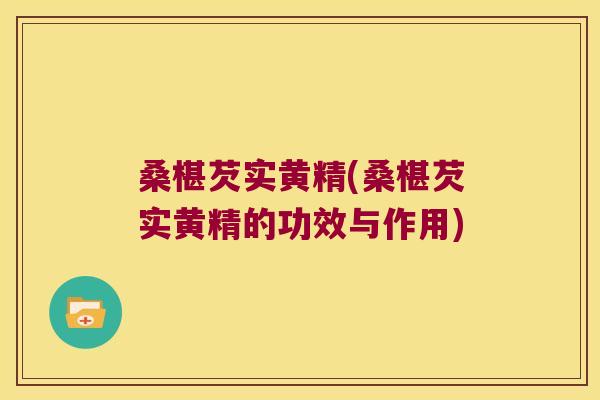 桑椹芡实黄精(桑椹芡实黄精的功效与作用)