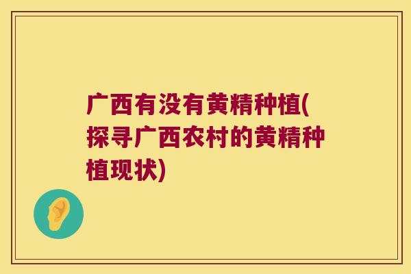 广西有没有黄精种植(探寻广西农村的黄精种植现状) 广西有没有黄精种植(探寻广西农村的黄精种植现状)