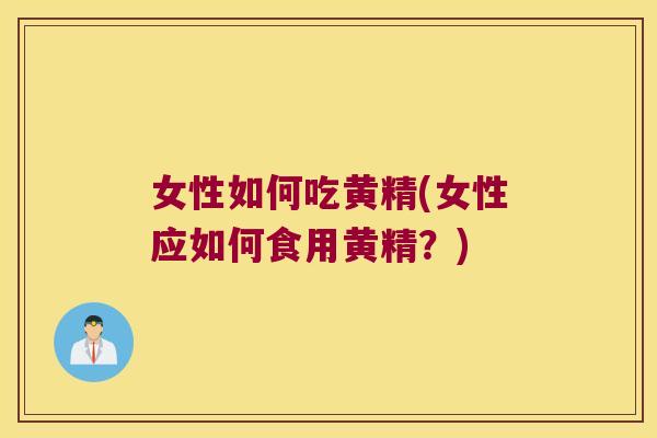 女性如何吃黄精(女性应如何食用黄精?) 女性如何吃黄精(女性应如何食用黄精?)