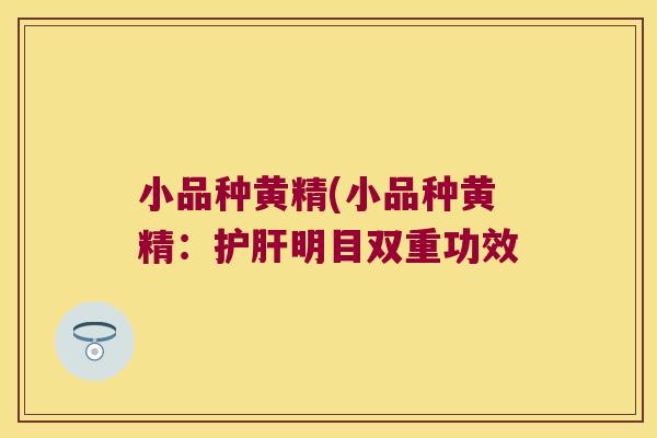 小品种黄精(小品种黄精:明目双重功效 小品种黄精(小品种黄精:明目双重功效