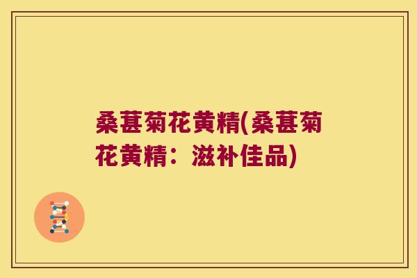 桑葚菊花黄精(桑葚菊花黄精：滋补佳品)