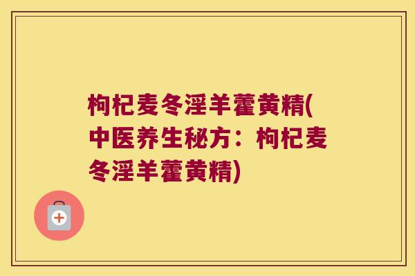 枸杞麦冬淫羊藿黄精(中医养生秘方:枸杞麦冬淫羊藿黄精) 枸杞麦冬淫羊藿黄精(中医养生秘方:枸杞麦冬淫羊藿黄精)